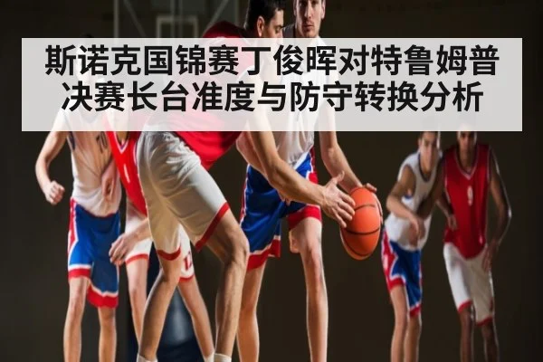 斯诺克国锦赛丁俊晖对特鲁姆普决赛长台准度与防守转换分析 - NG28app