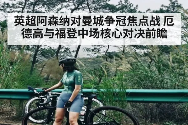 英超阿森纳对曼城争冠焦点战 厄德高与福登中场核心对决前瞻 - NG28app